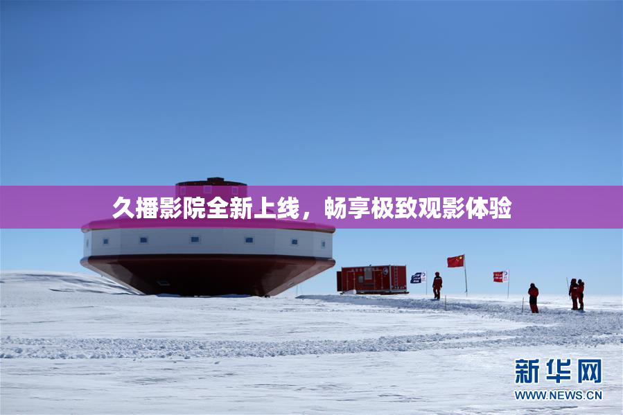 久播影院全新上线，畅享极致观影体验