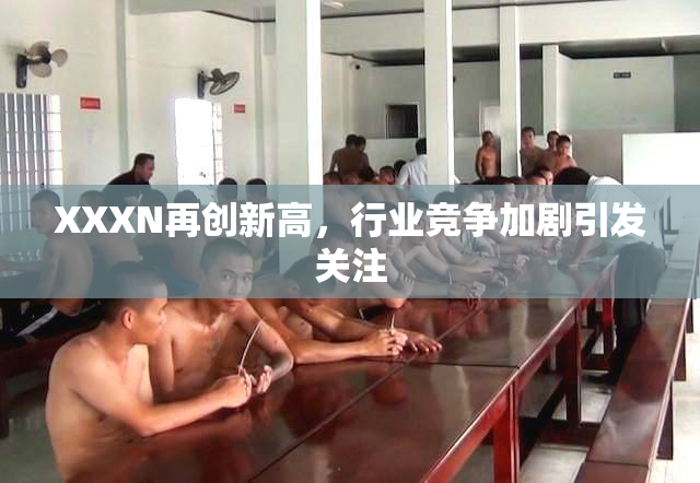 XXXN再创新高，行业竞争加剧引发关注