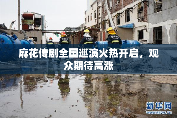 麻花传剧全国巡演火热开启，观众期待高涨