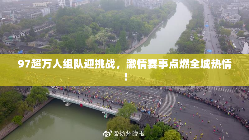 97超万人组队迎挑战，激情赛事点燃全城热情！