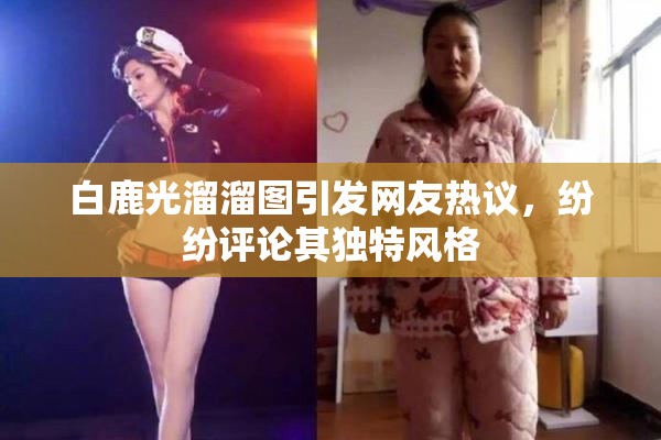白鹿光溜溜图引发网友热议，纷纷评论其独特风格
