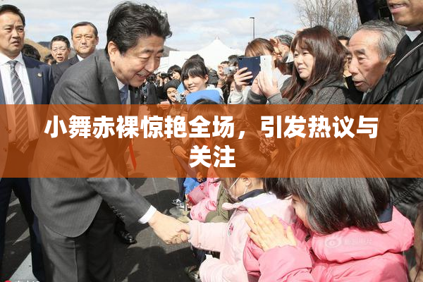 小舞赤裸惊艳全场，引发热议与关注
