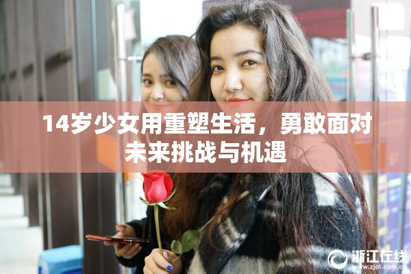 14岁少女用重塑生活，勇敢面对未来挑战与机遇