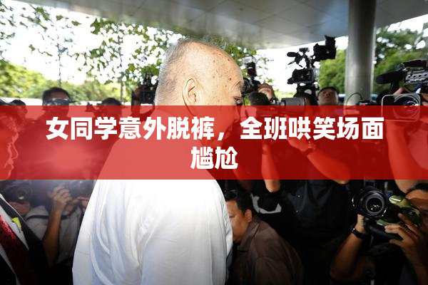 女同学意外脱裤，全班哄笑场面尴尬