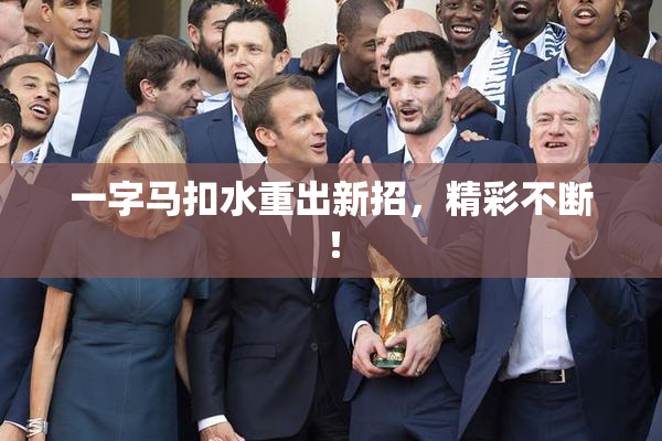 一字马扣水重出新招，精彩不断！
