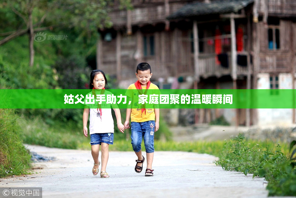 姑父出手助力，家庭团聚的温暖瞬间