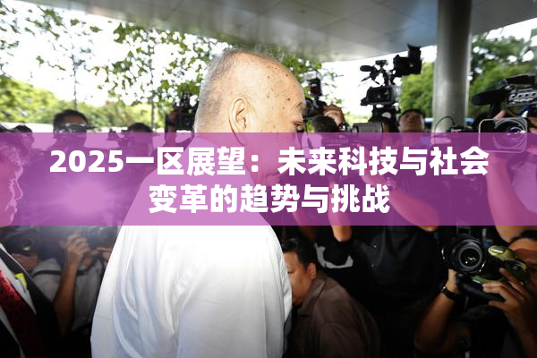 2025一区展望：未来科技与社会变革的趋势与挑战