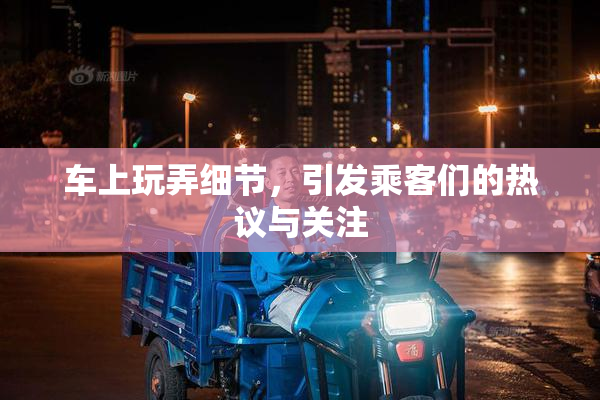 车上玩弄细节，引发乘客们的热议与关注