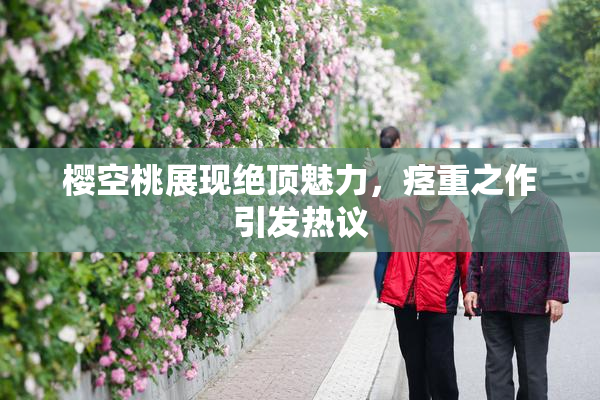 樱空桃展现绝顶魅力，痉重之作引发热议