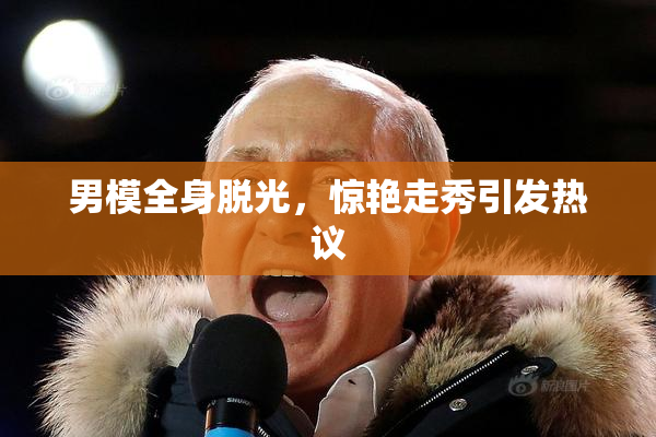 男模全身脱光，惊艳走秀引发热议