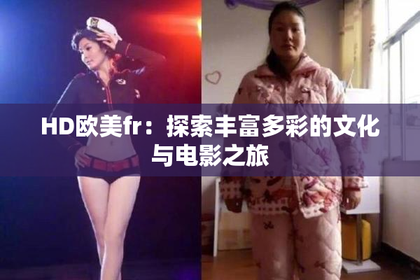 HD欧美fr：探索丰富多彩的文化与电影之旅