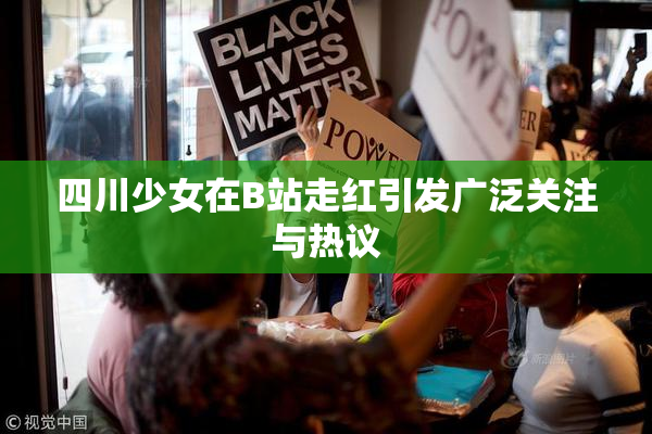 四川少女在B站走红引发广泛关注与热议