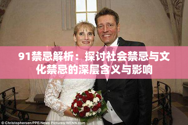 91禁忌解析：探讨社会禁忌与文化禁忌的深层含义与影响