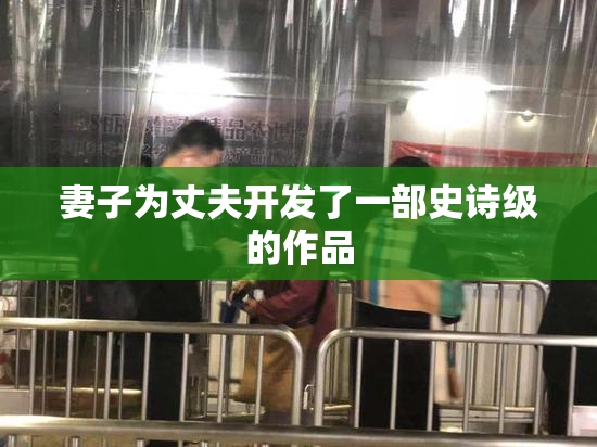 妻子为丈夫开发了一部史诗级的作品