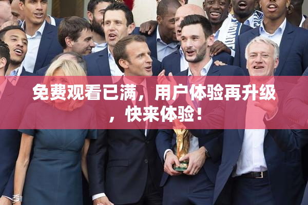 免费观看已满，用户体验再升级，快来体验！