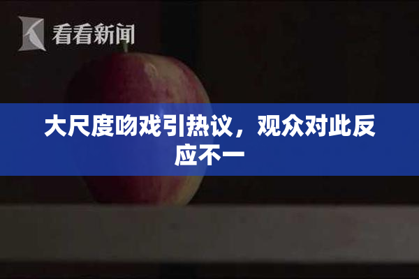 大尺度吻戏引热议，观众对此反应不一