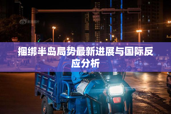 捆绑半岛局势最新进展与国际反应分析
