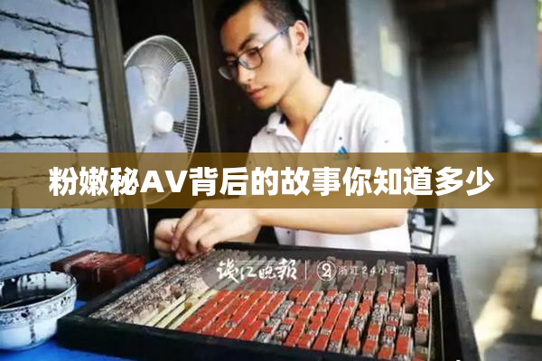 粉嫩秘AV背后的故事你知道多少