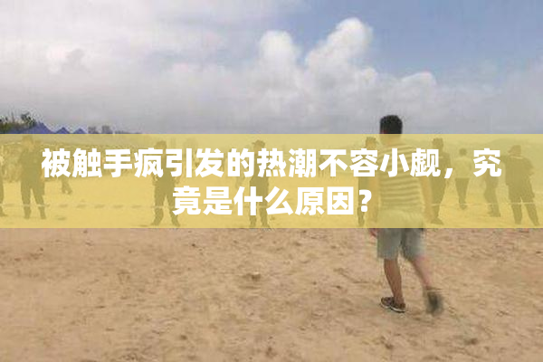 被触手疯引发的热潮不容小觑，究竟是什么原因？