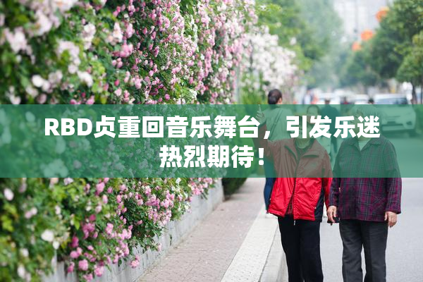 RBD贞重回音乐舞台，引发乐迷热烈期待！