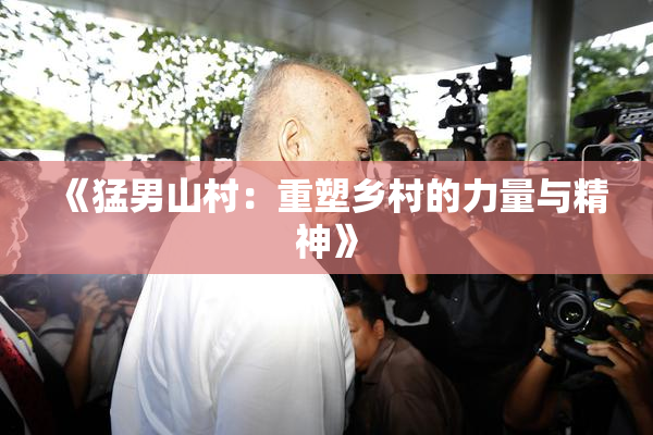 《猛男山村：重塑乡村的力量与精神》