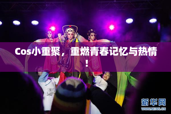 Cos小重聚，重燃青春记忆与热情！