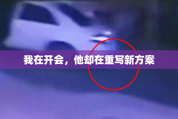 我在开会，他却在重写新方案