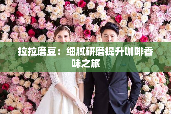 拉拉磨豆：细腻研磨提升咖啡香味之旅