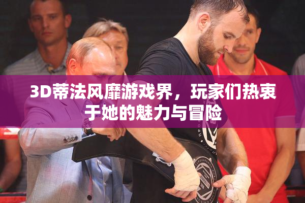 3D蒂法风靡游戏界，玩家们热衷于她的魅力与冒险
