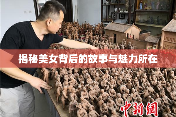 揭秘美女背后的故事与魅力所在