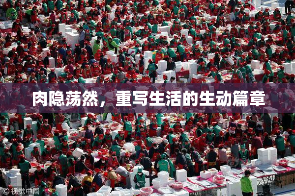 肉隐荡然，重写生活的生动篇章