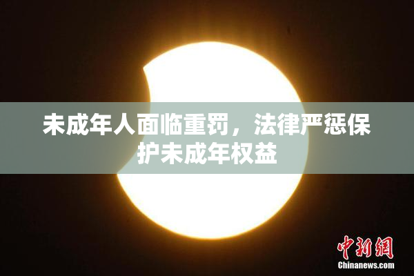 未成年人面临重罚，法律严惩保护未成年权益