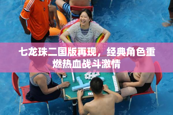 七龙珠二国版再现，经典角色重燃热血战斗激情