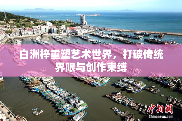 白洲梓重塑艺术世界，打破传统界限与创作束缚