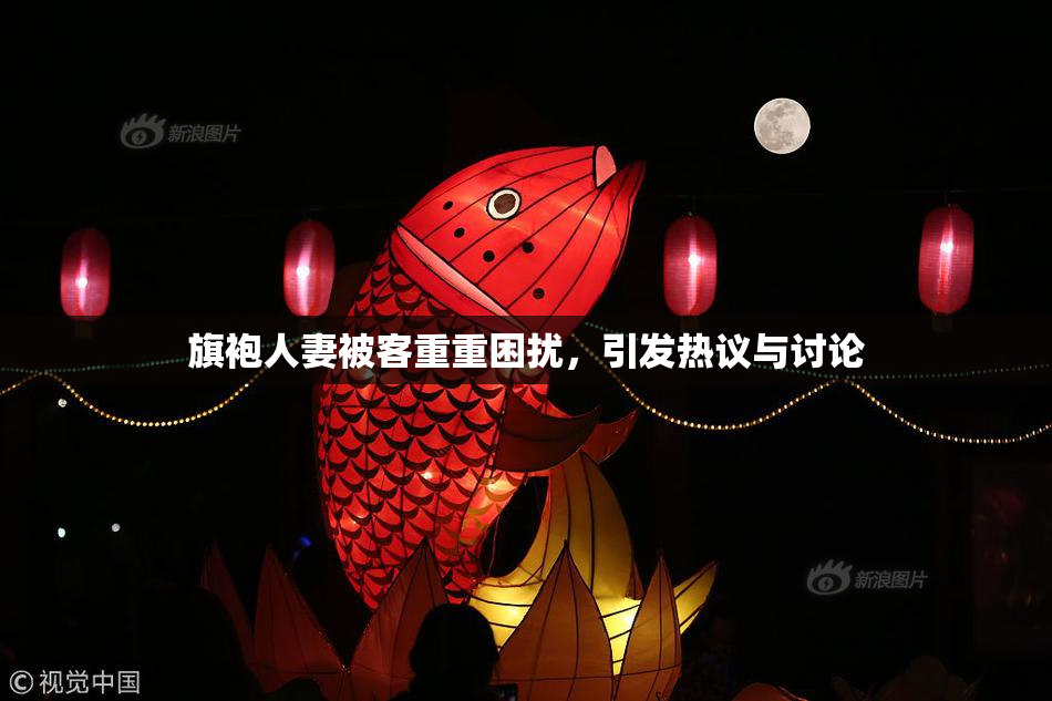 旗袍人妻被客重重困扰，引发热议与讨论
