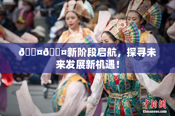 🐤🐤新阶段启航，探寻未来发展新机遇！
