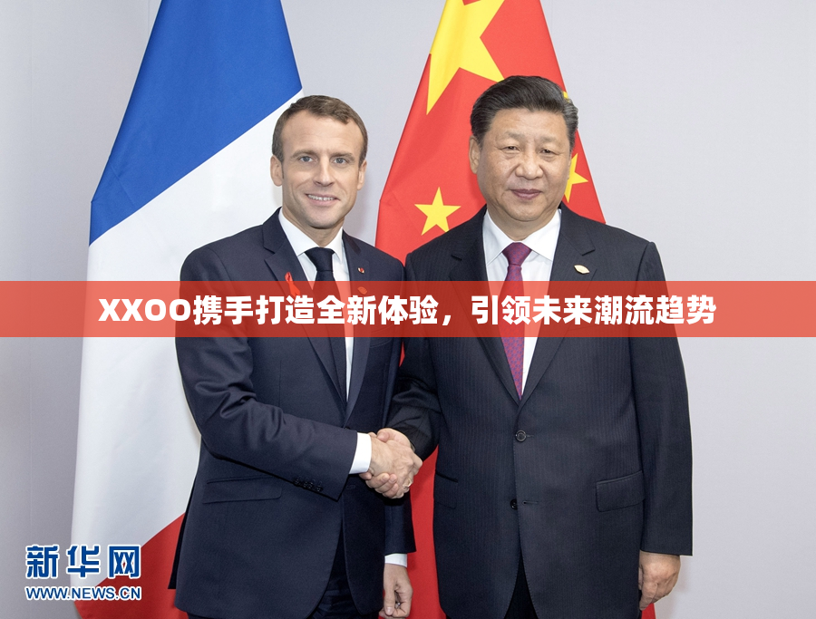 XXOO携手打造全新体验，引领未来潮流趋势