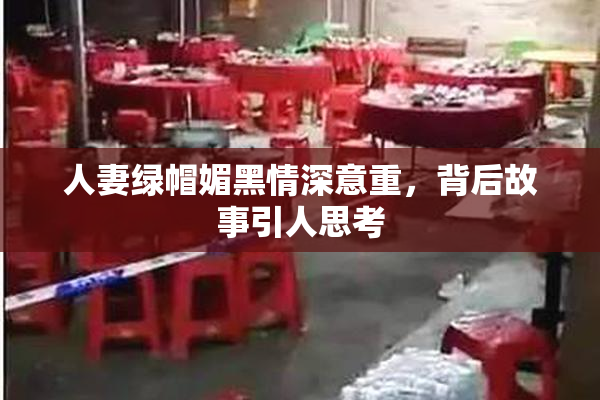 人妻绿帽媚黑情深意重，背后故事引人思考