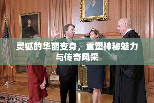 灵狐的华丽变身，重塑神秘魅力与传奇风采