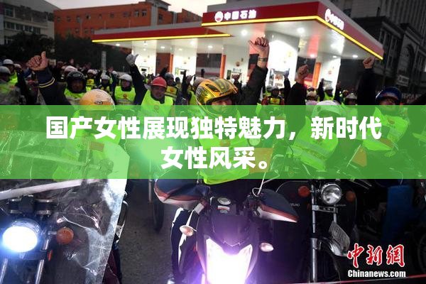国产女性展现独特魅力，新时代女性风采。