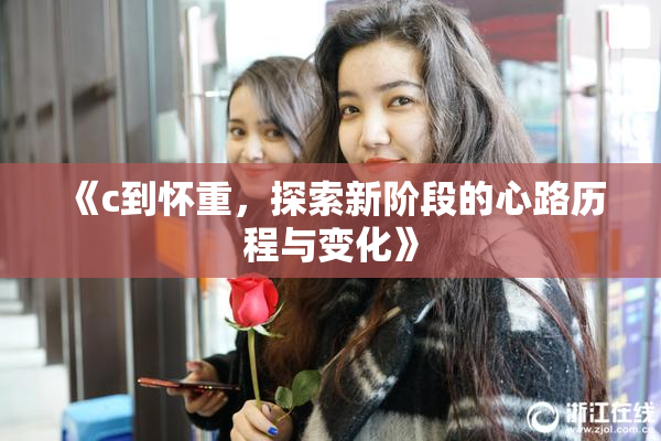 《c到怀重，探索新阶段的心路历程与变化》