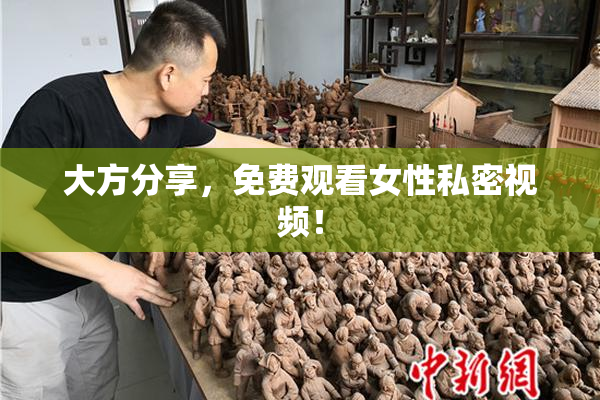 大方分享，免费观看女性私密视频！