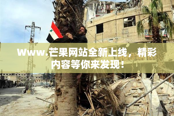 Www.芒果网站全新上线，精彩内容等你来发现！