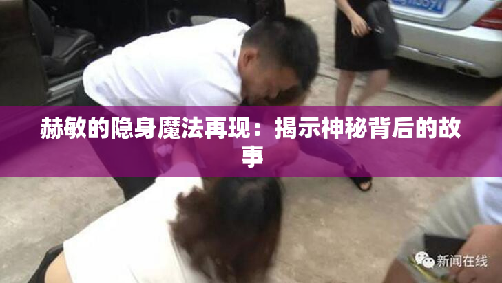 赫敏的隐身魔法再现：揭示神秘背后的故事