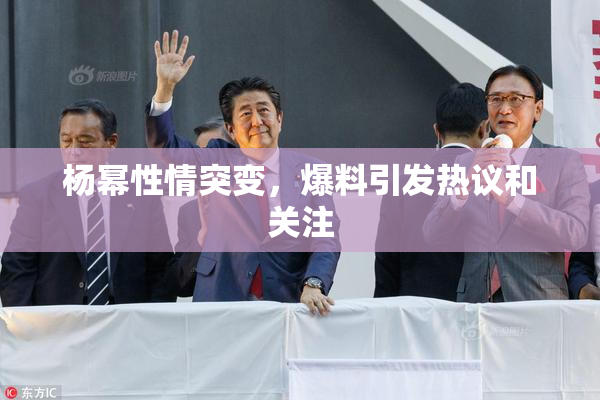杨幂性情突变，爆料引发热议和关注