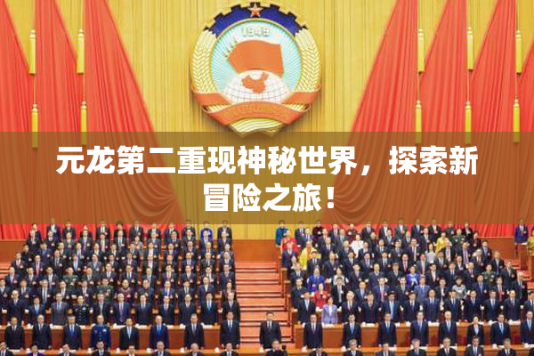 元龙第二重现神秘世界，探索新冒险之旅！