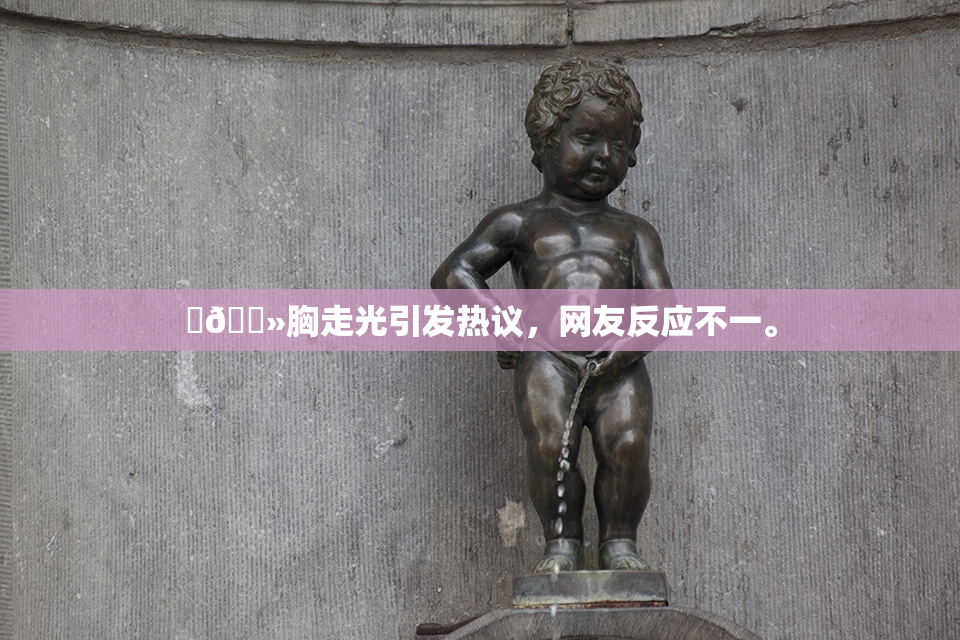 ‌🐻胸走光引发热议，网友反应不一。