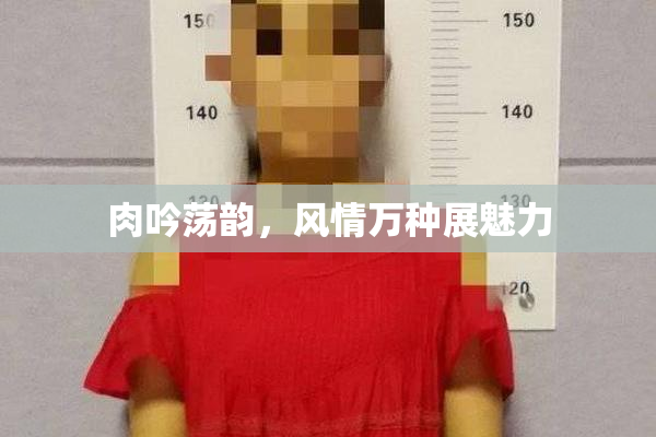 肉吟荡韵，风情万种展魅力