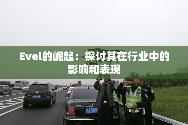 Evel的崛起：探讨其在行业中的影响和表现