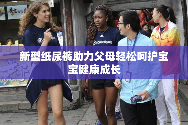 新型纸尿裤助力父母轻松呵护宝宝健康成长